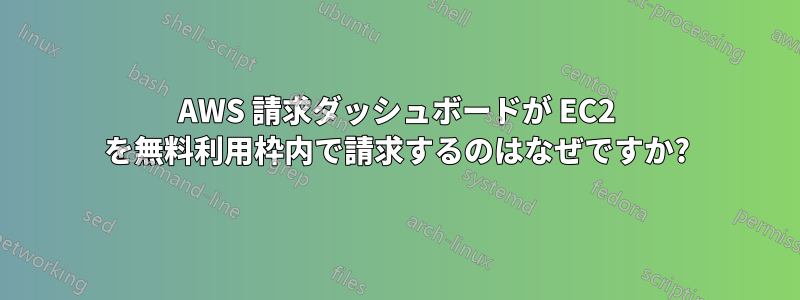 AWS 請求ダッシュボードが EC2 を無料利用枠内で請求するのはなぜですか?