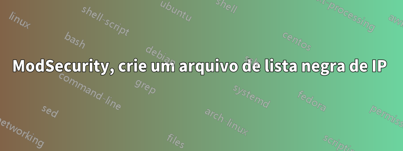 ModSecurity, crie um arquivo de lista negra de IP