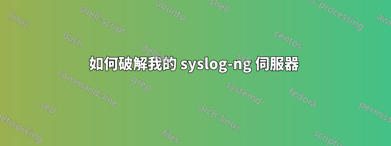 如何破解我的 syslog-ng 伺服器