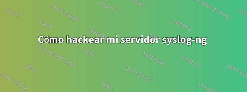 Cómo hackear mi servidor syslog-ng