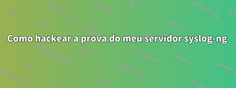 Como hackear a prova do meu servidor syslog-ng