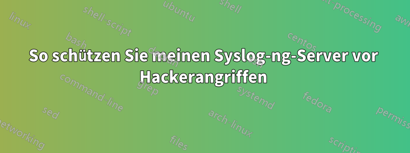 So schützen Sie meinen Syslog-ng-Server vor Hackerangriffen