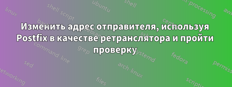 Изменить адрес отправителя, используя Postfix в качестве ретранслятора и пройти проверку