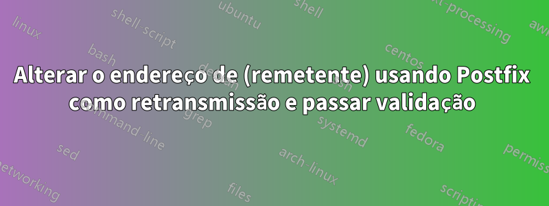 Alterar o endereço de (remetente) usando Postfix como retransmissão e passar validação