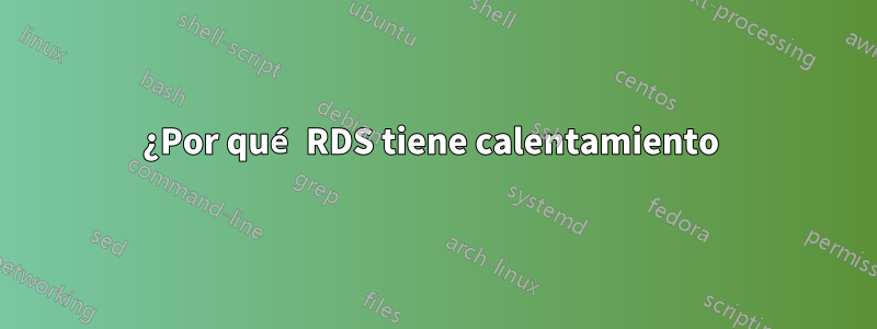 ¿Por qué RDS tiene calentamiento 