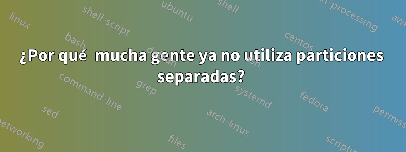 ¿Por qué mucha gente ya no utiliza particiones separadas?