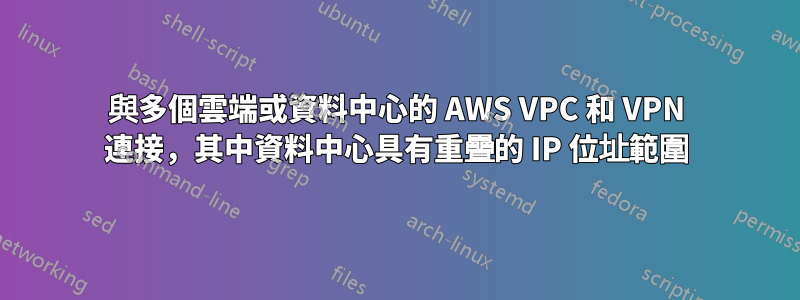 與多個雲端或資料中心的 AWS VPC 和 VPN 連接，其中資料中心具有重疊的 IP 位址範圍