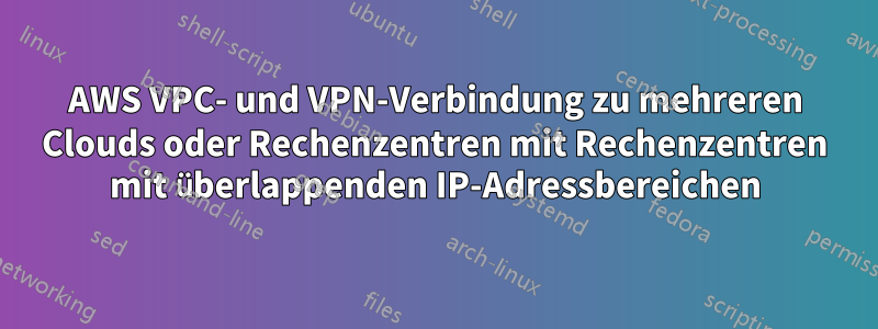 AWS VPC- und VPN-Verbindung zu mehreren Clouds oder Rechenzentren mit Rechenzentren mit überlappenden IP-Adressbereichen