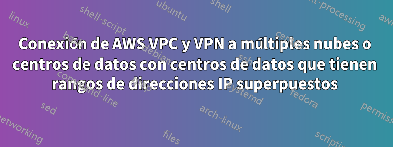 Conexión de AWS VPC y VPN a múltiples nubes o centros de datos con centros de datos que tienen rangos de direcciones IP superpuestos