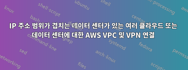 IP 주소 범위가 겹치는 데이터 센터가 있는 여러 클라우드 또는 데이터 센터에 대한 AWS VPC 및 VPN 연결