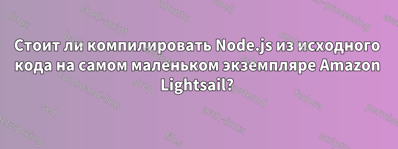 Стоит ли компилировать Node.js из исходного кода на самом маленьком экземпляре Amazon Lightsail?