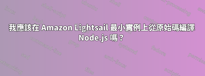 我應該在 Amazon Lightsail 最小實例上從原始碼編譯 Node.js 嗎？