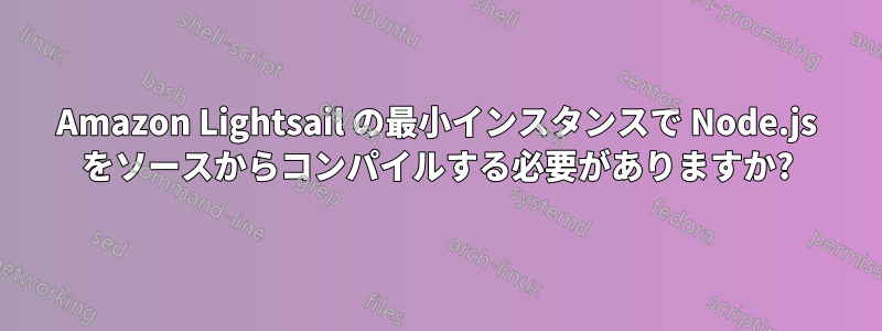 Amazon Lightsail の最小インスタンスで Node.js をソースからコンパイルする必要がありますか?