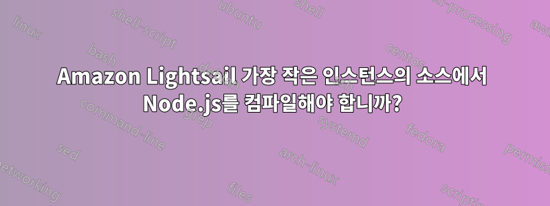 Amazon Lightsail 가장 작은 인스턴스의 소스에서 Node.js를 컴파일해야 합니까?