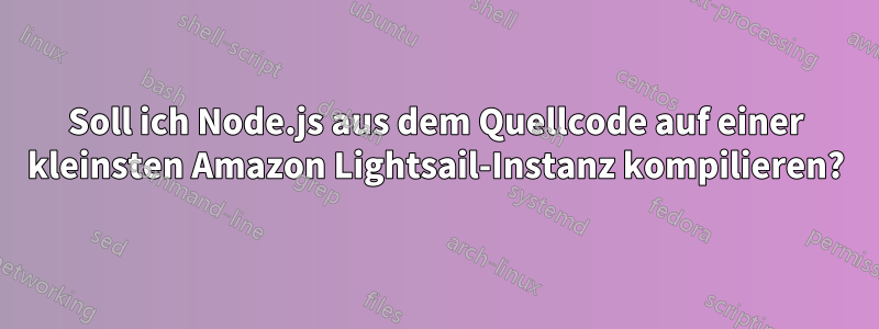 Soll ich Node.js aus dem Quellcode auf einer kleinsten Amazon Lightsail-Instanz kompilieren?