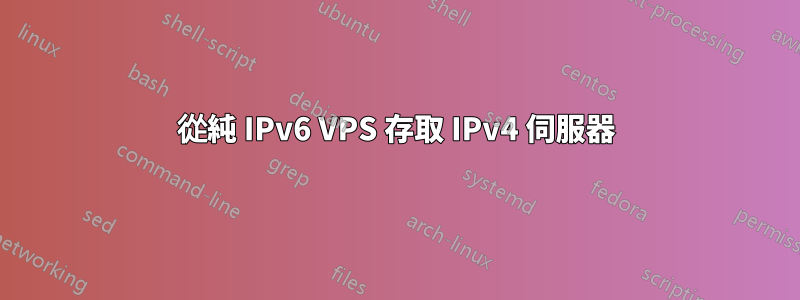 從純 IPv6 VPS 存取 IPv4 伺服器