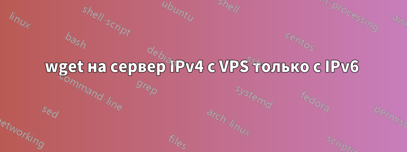 wget на сервер IPv4 с VPS только с IPv6