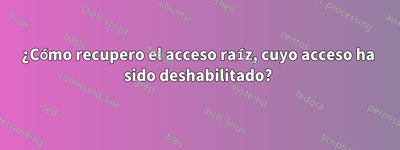 ¿Cómo recupero el acceso raíz, cuyo acceso ha sido deshabilitado?