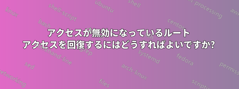 アクセスが無効になっているルート アクセスを回復するにはどうすればよいですか?