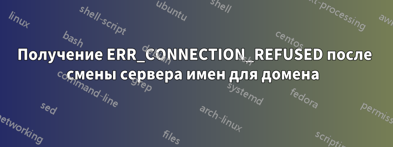 Получение ERR_CONNECTION_REFUSED после смены сервера имен для домена 