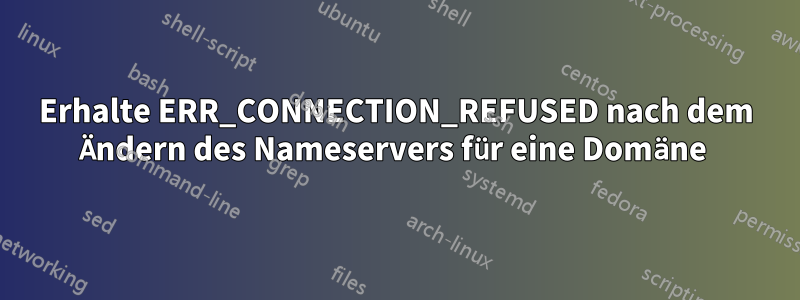 Erhalte ERR_CONNECTION_REFUSED nach dem Ändern des Nameservers für eine Domäne 