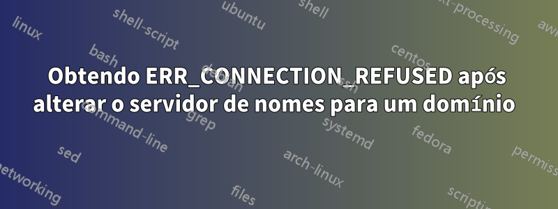 Obtendo ERR_CONNECTION_REFUSED após alterar o servidor de nomes para um domínio 