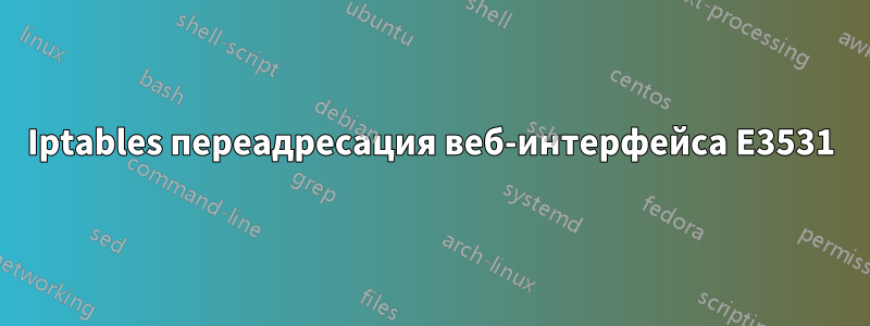 Iptables переадресация веб-интерфейса E3531