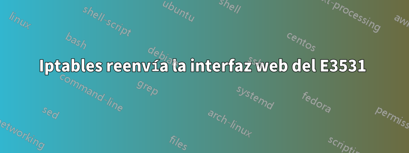 Iptables reenvía la interfaz web del E3531