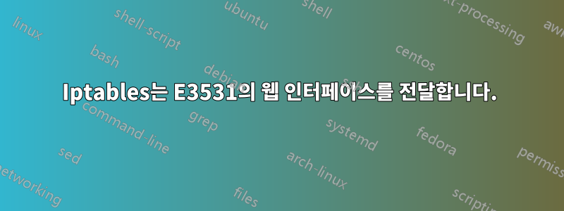 Iptables는 E3531의 웹 인터페이스를 전달합니다.