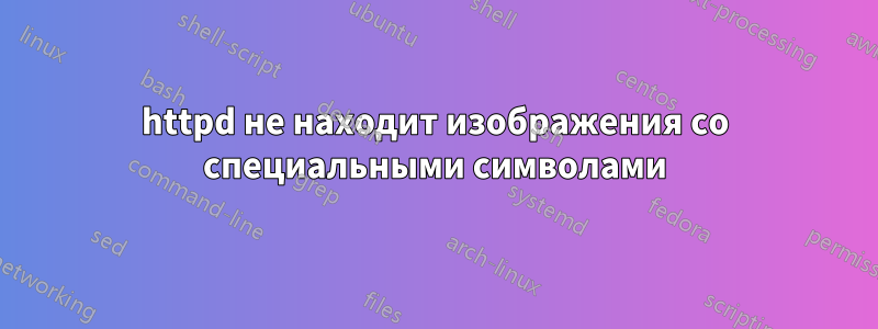 httpd не находит изображения со специальными символами