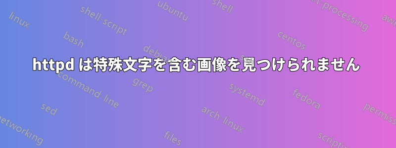 httpd は特殊文字を含む画像を見つけられません