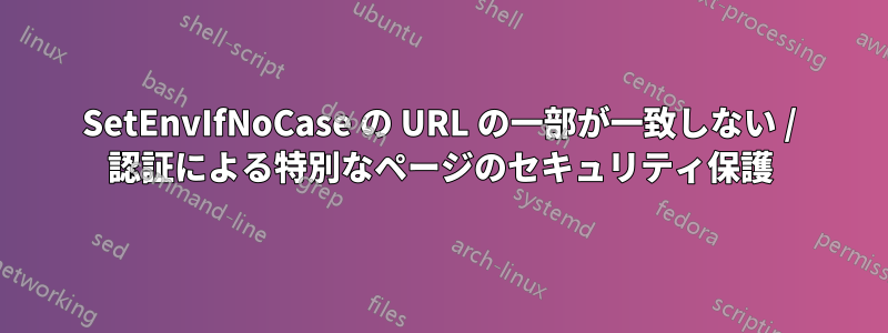 SetEnvIfNoCase の URL の一部が一致しない / 認証による特別なページのセキュリティ保護