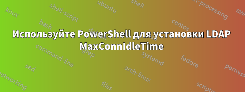 Используйте PowerShell для установки LDAP MaxConnIdleTime