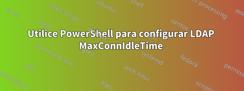 Utilice PowerShell para configurar LDAP MaxConnIdleTime