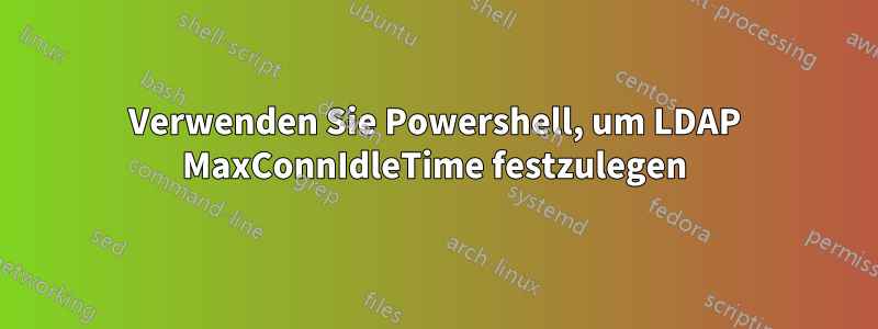 Verwenden Sie Powershell, um LDAP MaxConnIdleTime festzulegen