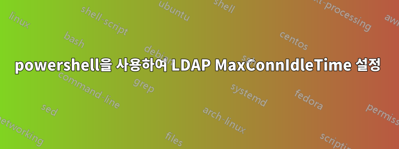 powershell을 사용하여 LDAP MaxConnIdleTime 설정