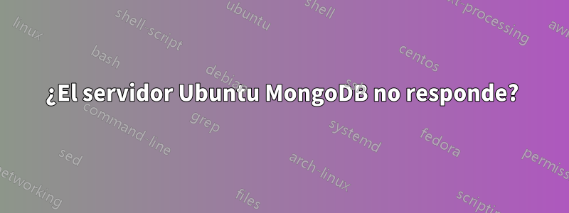 ¿El servidor Ubuntu MongoDB no responde?