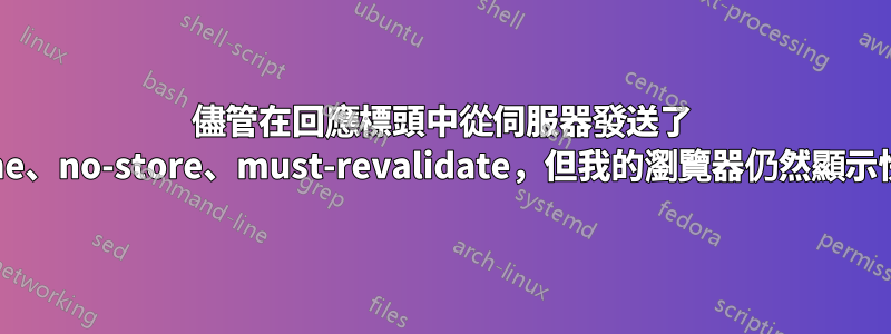 儘管在回應標頭中從伺服器發送了 no-cache、no-store、must-revalidate，但我的瀏覽器仍然顯示快取頁面