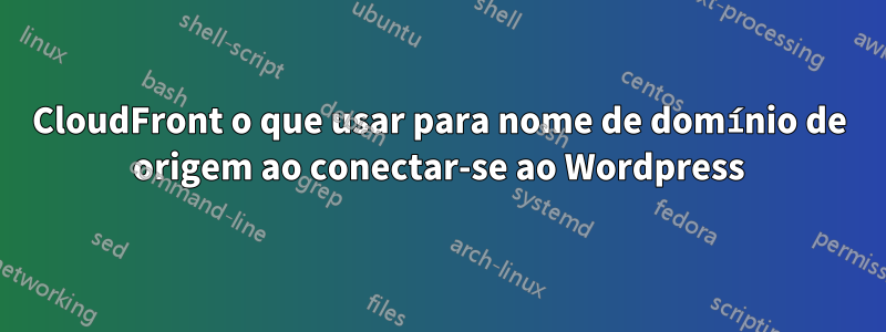 CloudFront o que usar para nome de domínio de origem ao conectar-se ao Wordpress