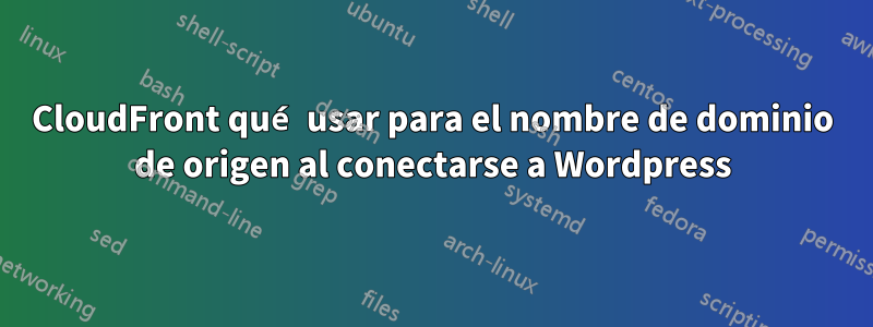 CloudFront qué usar para el nombre de dominio de origen al conectarse a Wordpress