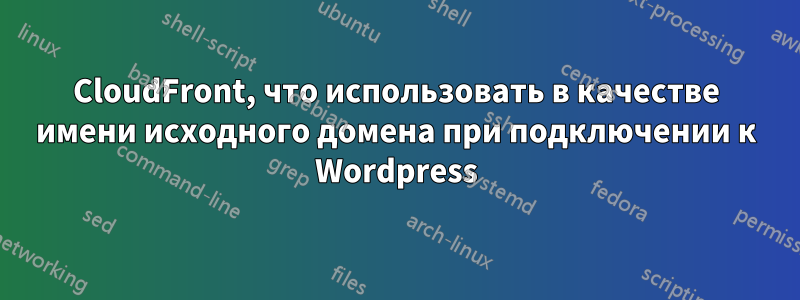 CloudFront, что использовать в качестве имени исходного домена при подключении к Wordpress