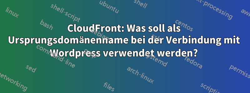 CloudFront: Was soll als Ursprungsdomänenname bei der Verbindung mit Wordpress verwendet werden?