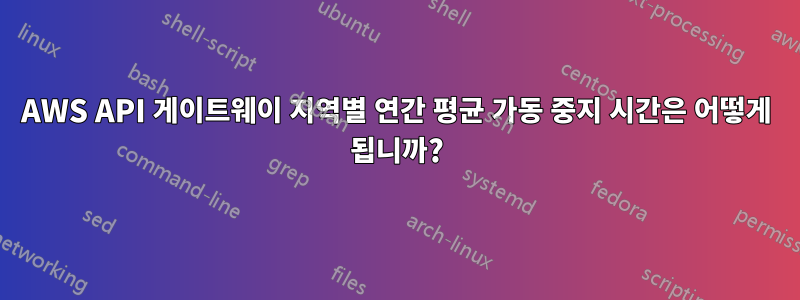 AWS API 게이트웨이 지역별 연간 평균 가동 중지 시간은 어떻게 됩니까?