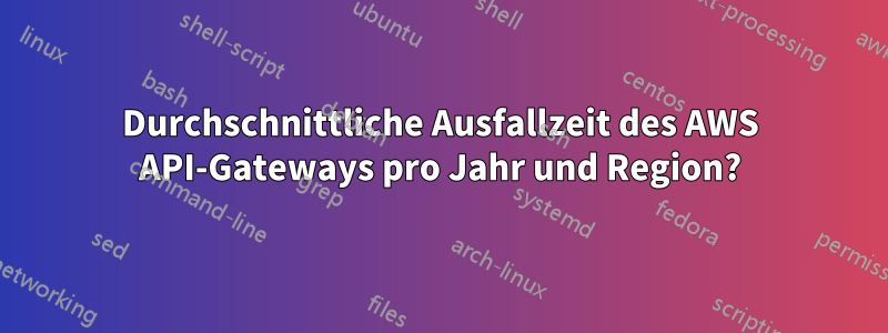 Durchschnittliche Ausfallzeit des AWS API-Gateways pro Jahr und Region?