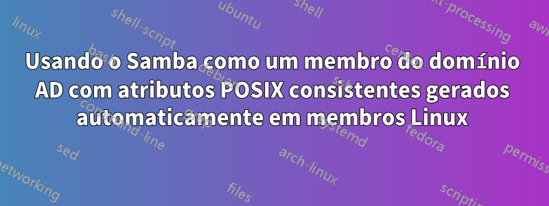 Usando o Samba como um membro do domínio AD com atributos POSIX consistentes gerados automaticamente em membros Linux