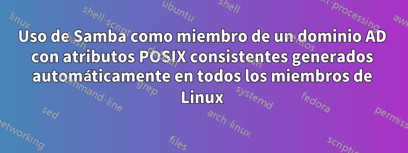 Uso de Samba como miembro de un dominio AD con atributos POSIX consistentes generados automáticamente en todos los miembros de Linux