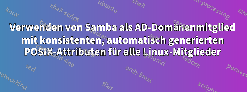 Verwenden von Samba als AD-Domänenmitglied mit konsistenten, automatisch generierten POSIX-Attributen für alle Linux-Mitglieder