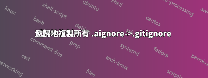 遞歸地複製所有 .aignore->.gitignore