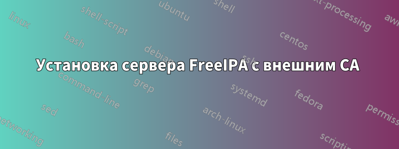 Установка сервера FreeIPA с внешним CA