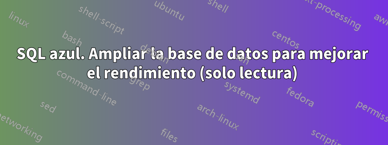 SQL azul. Ampliar la base de datos para mejorar el rendimiento (solo lectura)